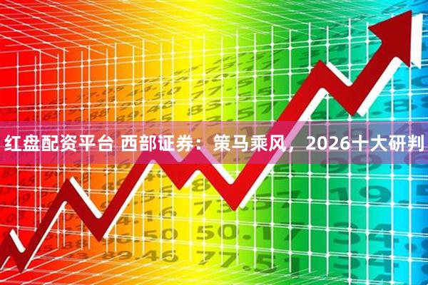 红盘配资平台 西部证券：策马乘风，2026十大研判