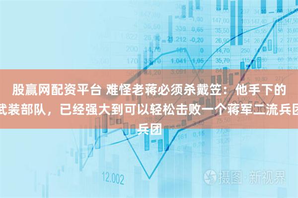 股赢网配资平台 难怪老蒋必须杀戴笠：他手下的武装部队，已经强大到可以轻松击败一个蒋军二流兵团