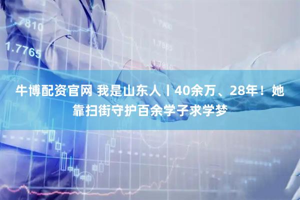 牛博配资官网 我是山东人丨40余万、28年！她靠扫街守护百余学子求学梦