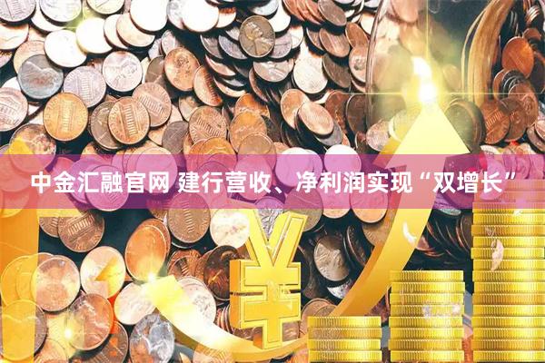 中金汇融官网 建行营收、净利润实现“双增长”