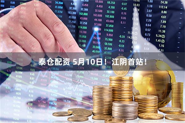 泰仓配资 5月10日！江阴首站！