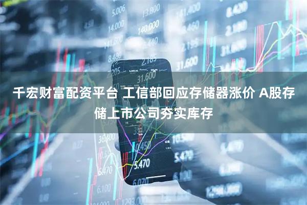 千宏财富配资平台 工信部回应存储器涨价 A股存储上市公司夯实库存