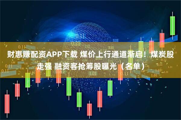 财惠赚配资APP下载 煤价上行通道渐启!煤炭股走强 融资客抢筹股曝光(名单)